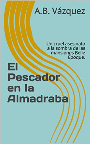 El Pescador en la Almadraba: Un cruel asesinato a la sombra de las mansiones Belle Époque. (Los Crímenes de Castellón nº 2)