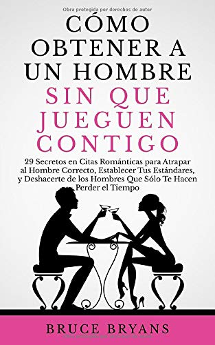 Cómo Obtener a un Hombre sin Que Jueguen Contigo: 29 Secretos en Citas Románticas para Atrapar al Hombre Correcto, Establecer Tus Estándares, y Deshacerte de los Hombres Que Perder el Tiempo