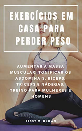 EXERCÍCIOS EM CASA PARA PERDER PESO : AUMENTAR A MASSA MUSCULAR, TONIFICAR OS ABDOMINAIS, BÍCEPS, TRÍCEPS E NÁDEGAS, TREINO PARA MULHERES E HOMENS (Portuguese Edition)