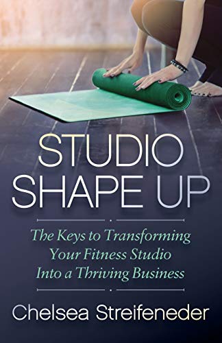 Studio Shape Up: The Keys to Transforming Your Fitness Studio Into a Thriving Business