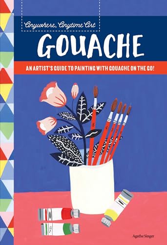 Anywhere, Anytime Art: Gouache: An artist's guide to painting with gouache on the go! [Idioma Inglés]