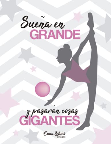 Cuaderno Gimnasia Ritmica ideal para apuntes, bloc de notas o diario personal: Sueña en grande y pasarán cosas gigantes. Para Gimnastas (Cuadernos Enna Blues)