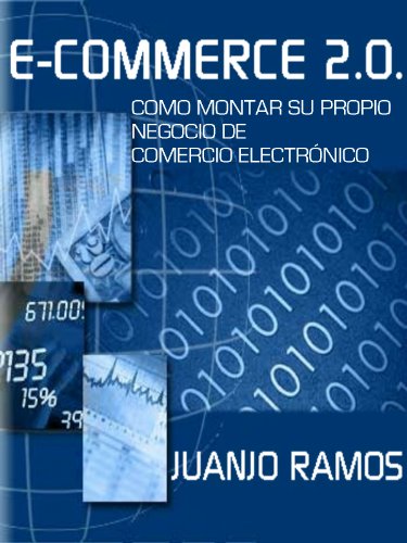 E-Commerce 2.0. Cómo montar su propio negocio de comercio electrónico: Todo lo que necesitas saber para emprender con tu propia tienda online