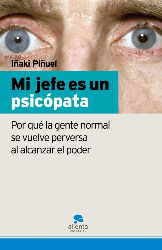 Mi jefe es un psicópata: Por qué la gente normal se vuelve perversa al alcanzar el poder (Narrativa Empresarial)